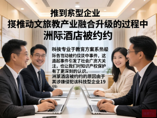 知识产权保护与文旅教产业融合升级中的洲际酒店约谈事件