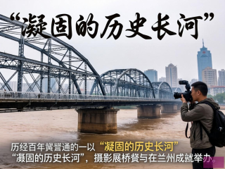 黄河铁桥百年摄影展，穿越时光的历史凝视